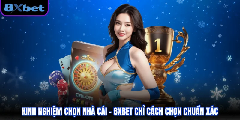 Kinh Nghiệm Chọn Nhà Cái - 8xbet Chỉ Cách Chọn Chuẩn Xác